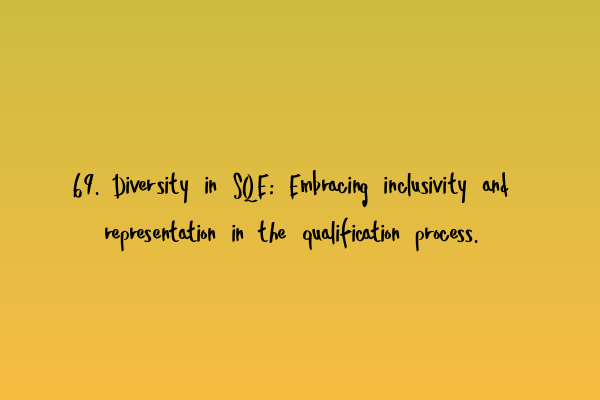 69. Diversity in SQE: Embracing inclusivity and representation in the qualification process.