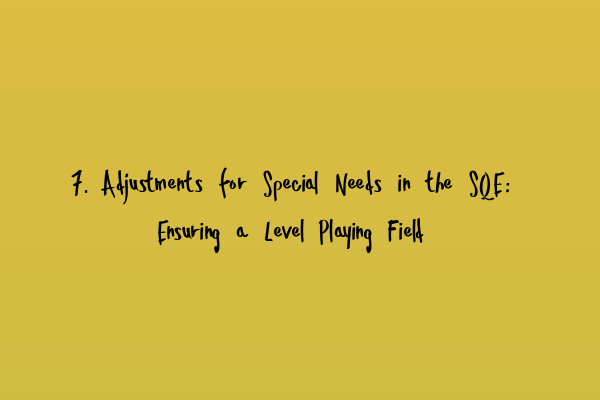 Featured image for 7. Adjustments for Special Needs in the SQE: Ensuring a Level Playing Field