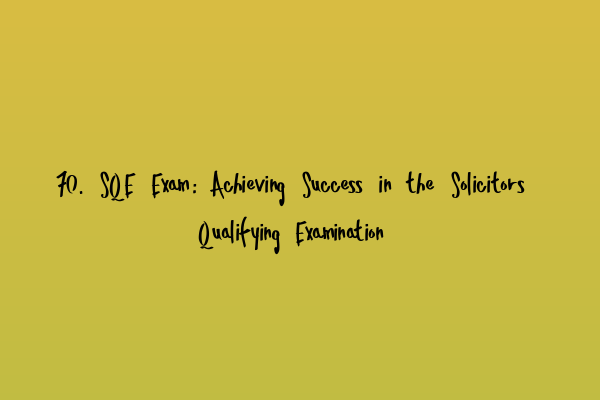Featured image for 70. SQE Exam: Achieving Success in the Solicitors Qualifying Examination