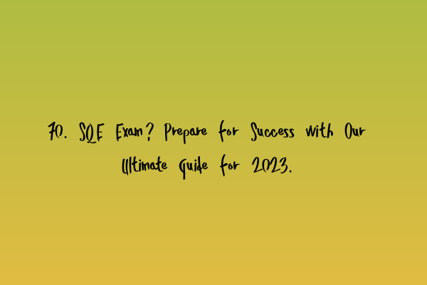 70. SQE Exam? Prepare for Success with Our Ultimate Guide for 2023.