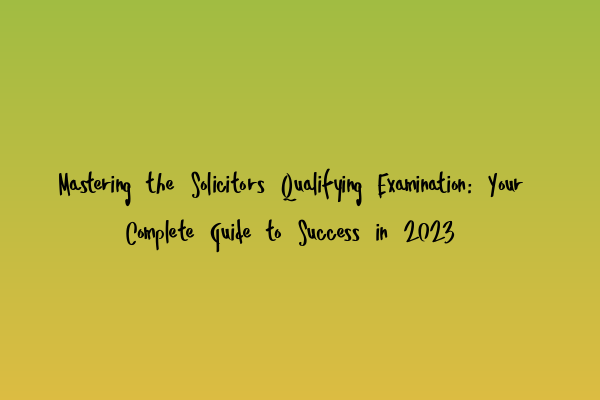 Featured image for Mastering the Solicitors Qualifying Examination: Your Complete Guide to Success in 2023