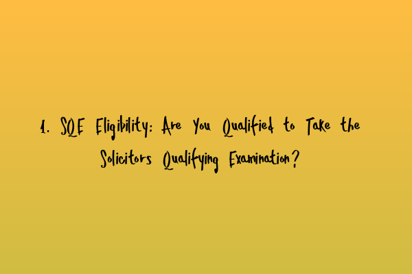 1. SQE Eligibility: Are You Qualified to Take the Solicitors Qualifying Examination?