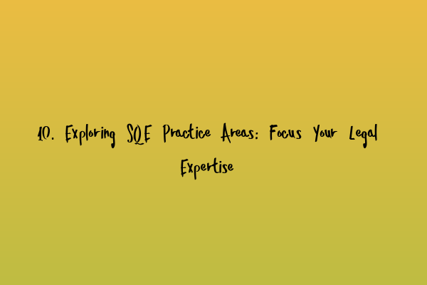 10. Exploring SQE Practice Areas: Focus Your Legal Expertise