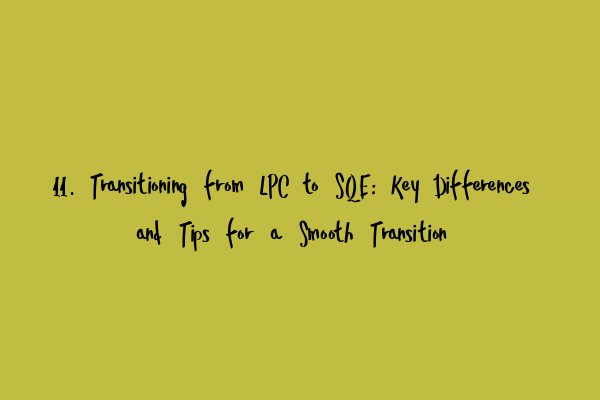 11. Transitioning from LPC to SQE: Key Differences and Tips for a Smooth Transition