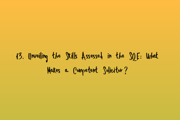 13. Unveiling the Skills Assessed in the SQE: What Makes a Competent Solicitor?