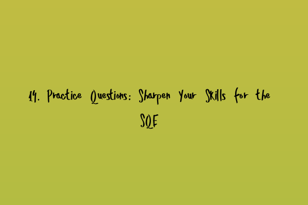 14. Practice Questions: Sharpen Your Skills for the SQE