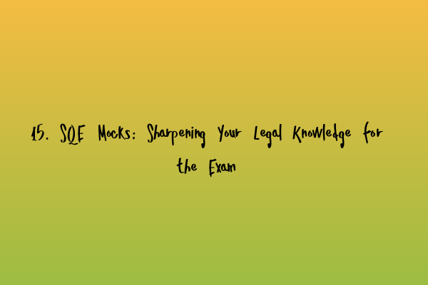 Featured image for 15. SQE Mocks: Sharpening Your Legal Knowledge for the Exam