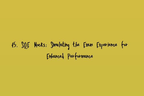 15. SQE Mocks: Simulating the Exam Experience for Enhanced Performance