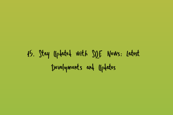 15. Stay Updated with SQE News: Latest Developments and Updates