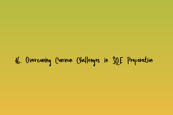 Featured image for 16. Overcoming Common Challenges in SQE Preparation