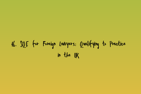 16. SQE for Foreign Lawyers: Qualifying to Practice in the UK