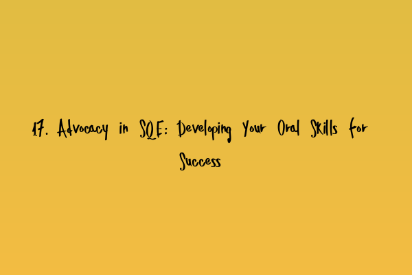 17. Advocacy in SQE: Developing Your Oral Skills for Success