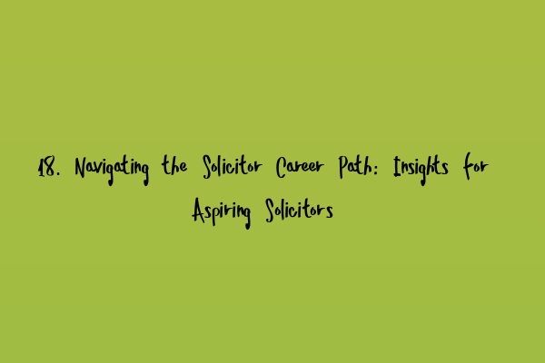 18. Navigating the Solicitor Career Path: Insights for Aspiring Solicitors