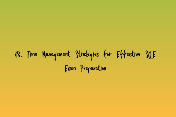 18. Time Management Strategies for Effective SQE Exam Preparation