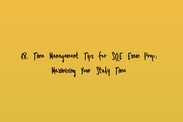 18. Time Management Tips for SQE Exam Prep: Maximizing Your Study Time