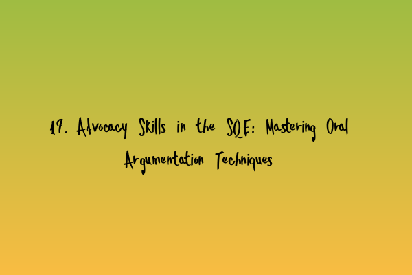 19. Advocacy Skills in the SQE: Mastering Oral Argumentation Techniques