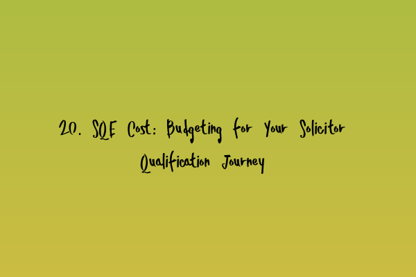 20. SQE Cost: Budgeting for Your Solicitor Qualification Journey