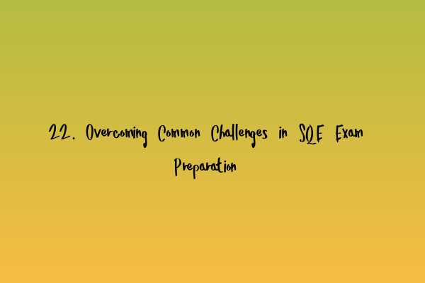 22. Overcoming Common Challenges in SQE Exam Preparation