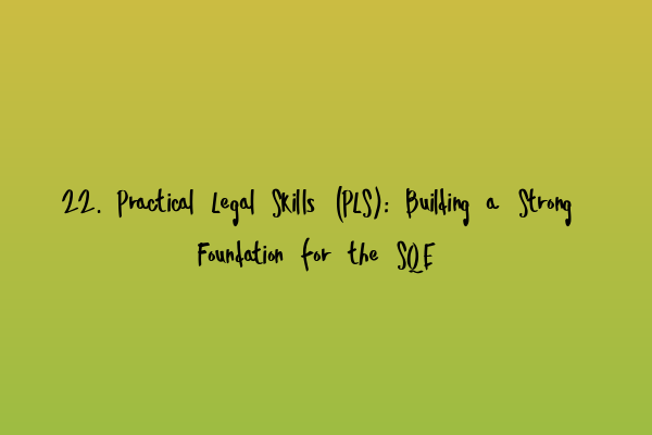 Featured image for 22. Practical Legal Skills (PLS): Building a Strong Foundation for the SQE