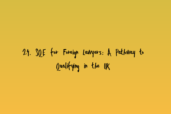 Featured image for 24. SQE for Foreign Lawyers: A Pathway to Qualifying in the UK
