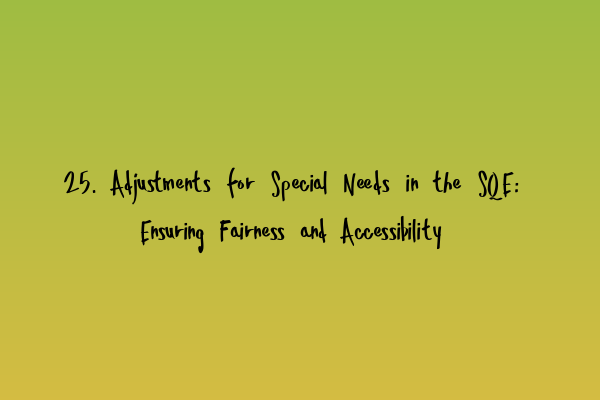 Featured image for 25. Adjustments for Special Needs in the SQE: Ensuring Fairness and Accessibility