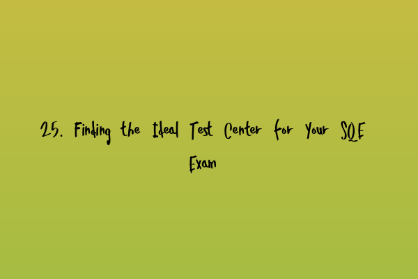 Featured image for 25. Finding the Ideal Test Center for Your SQE Exam