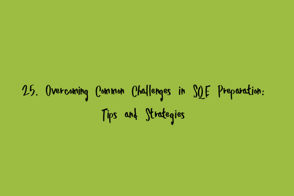 25. Overcoming Common Challenges in SQE Preparation: Tips and Strategies