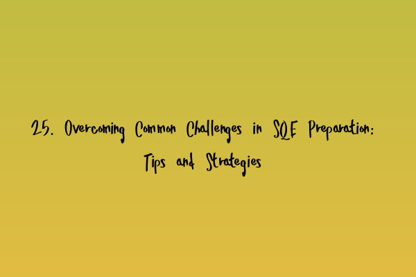 25. Overcoming Common Challenges in SQE Preparation: Tips and Strategies