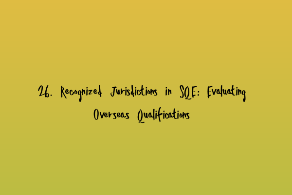 Featured image for 26. Recognized Jurisdictions in SQE: Evaluating Overseas Qualifications