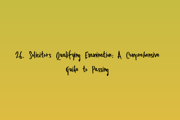 Featured image for 26. Solicitors Qualifying Examination: A Comprehensive Guide to Passing