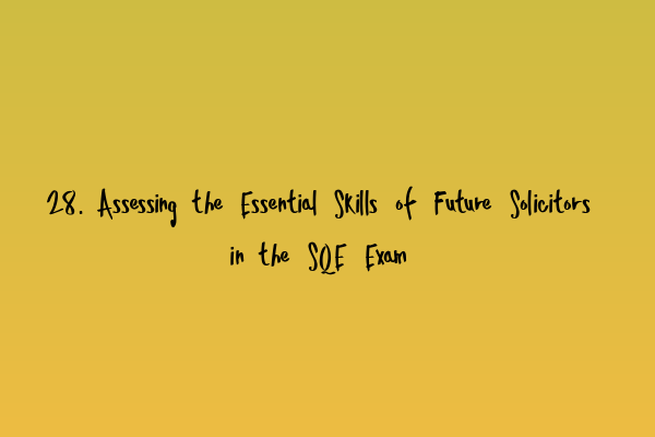 28. Assessing the Essential Skills of Future Solicitors in the SQE Exam