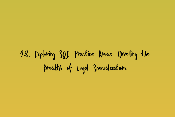 28. Exploring SQE Practice Areas: Unveiling the Breadth of Legal Specializations