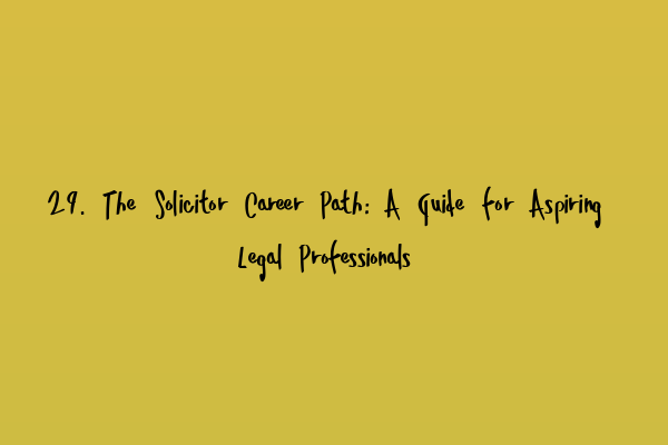 29. The Solicitor Career Path: A Guide for Aspiring Legal Professionals