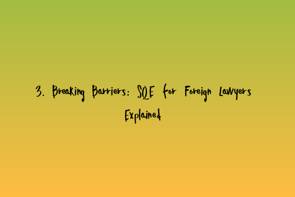 Featured image for 3. Breaking Barriers: SQE for Foreign Lawyers Explained