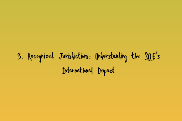 3. Recognized Jurisdictions: Understanding the SQE’s International Impact