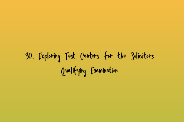 Featured image for 30. Exploring Test Centers for the Solicitors Qualifying Examination