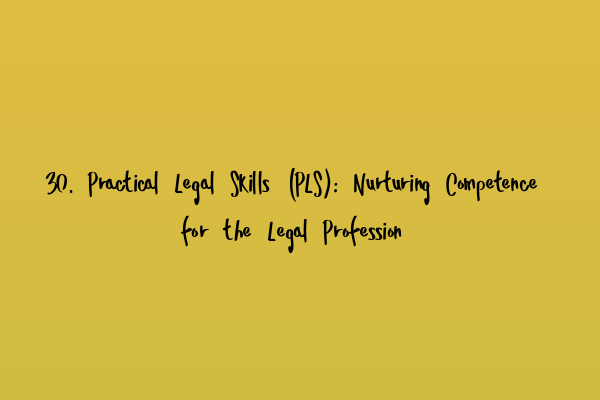 Featured image for 30. Practical Legal Skills (PLS): Nurturing Competence for the Legal Profession