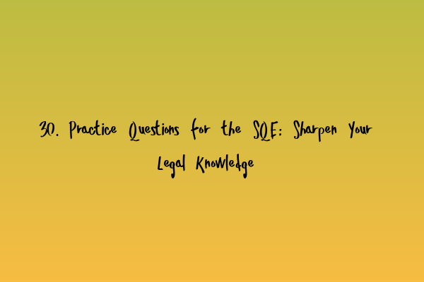 30. Practice Questions for the SQE: Sharpen Your Legal Knowledge