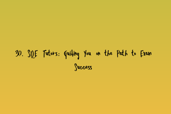 Featured image for 30. SQE Tutors: Guiding You on the Path to Exam Success