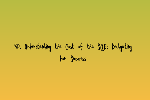 Featured image for 30. Understanding the Cost of the SQE: Budgeting for Success
