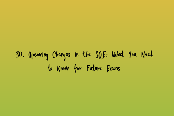Featured image for 30. Upcoming Changes in the SQE: What You Need to Know for Future Exams
