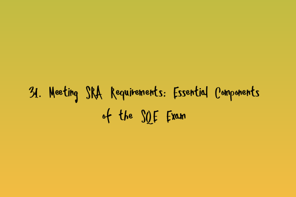 31. Meeting SRA Requirements: Essential Components of the SQE Exam