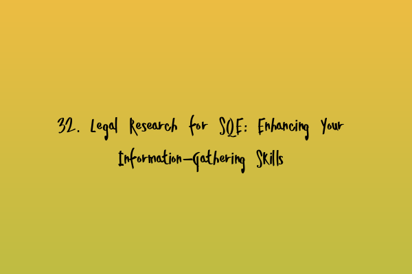 32. Legal Research for SQE: Enhancing Your Information-Gathering Skills