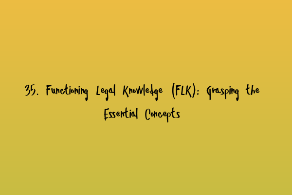 Featured image for 35. Functioning Legal Knowledge (FLK): Grasping the Essential Concepts