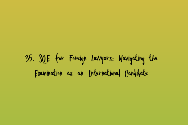 Featured image for 35. SQE for Foreign Lawyers: Navigating the Examination as an International Candidate