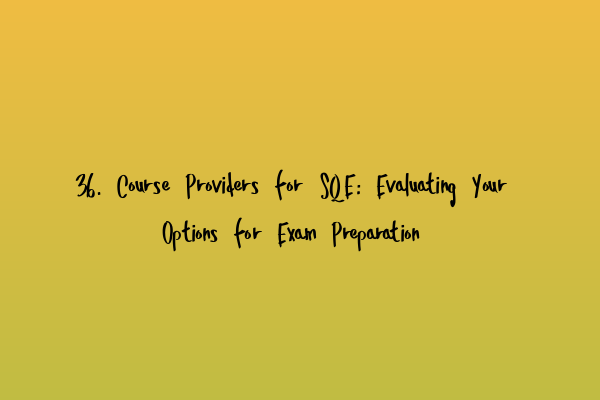 36. Course Providers for SQE: Evaluating Your Options for Exam Preparation