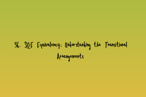 Featured image for 36. SQE Equivalency: Understanding the Transitional Arrangements