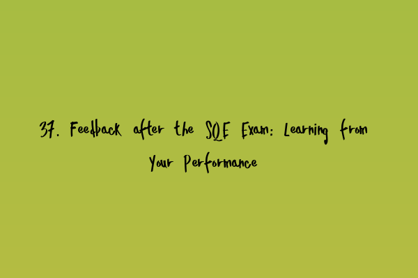 37. Feedback after the SQE Exam: Learning from Your Performance