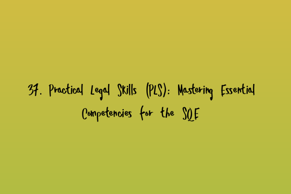 37. Practical Legal Skills (PLS): Mastering Essential Competencies for the SQE