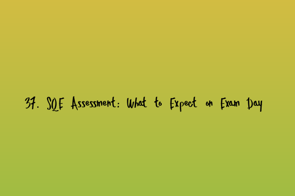 37. SQE Assessment: What to Expect on Exam Day